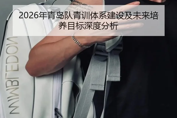 2026年青岛队青训体系建设及未来培养目标深度分析