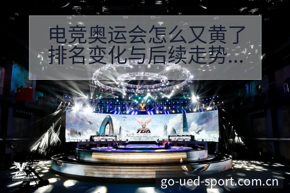 电竞奥运会怎么又黄了排名变化与后续走势历史表现深度解析 - UED体育