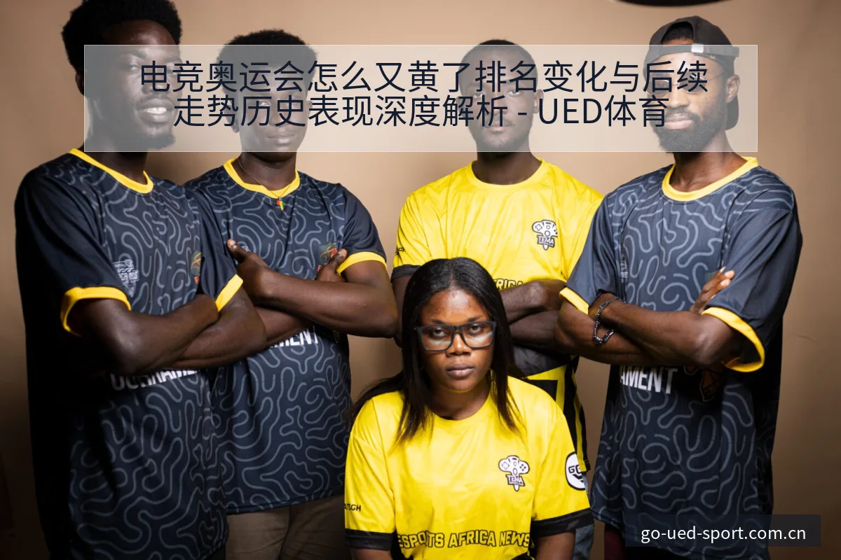 电竞奥运会怎么又黄了排名变化与后续走势历史表现深度解析 - UED体育