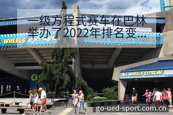 一级方程式赛车在巴林举办了2022年排名变化与后续走势技 - UED体育