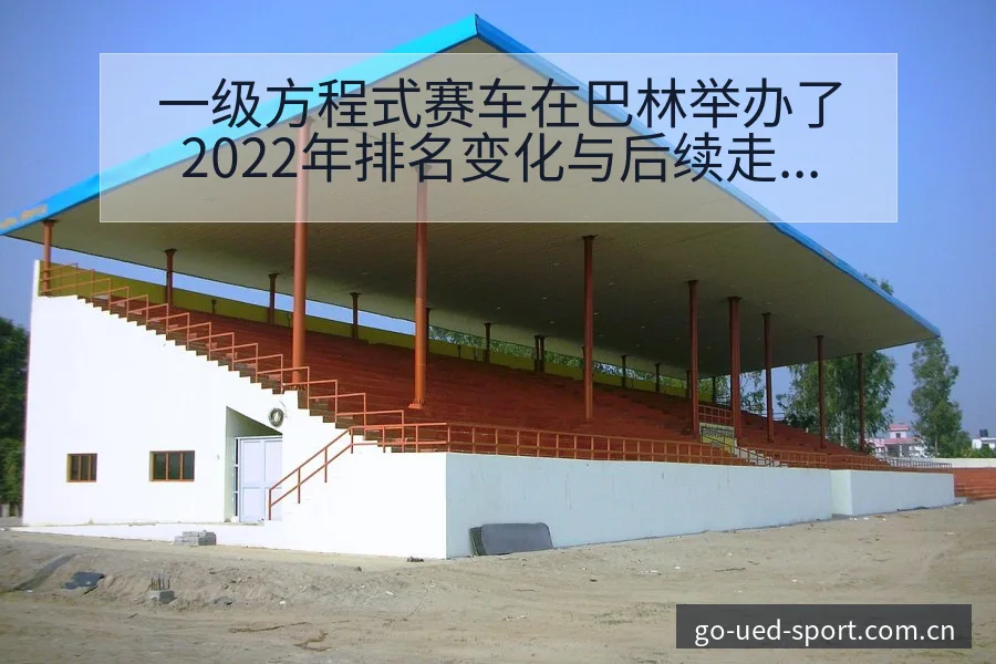 一级方程式赛车在巴林举办了2022年排名变化与后续走势技 - UED体育