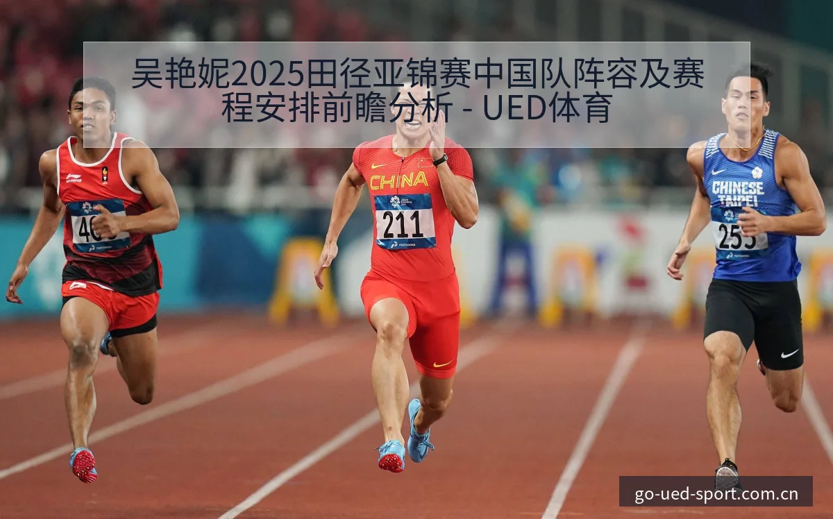 吴艳妮2025田径亚锦赛中国队阵容及赛程安排前瞻分析 - UED体育