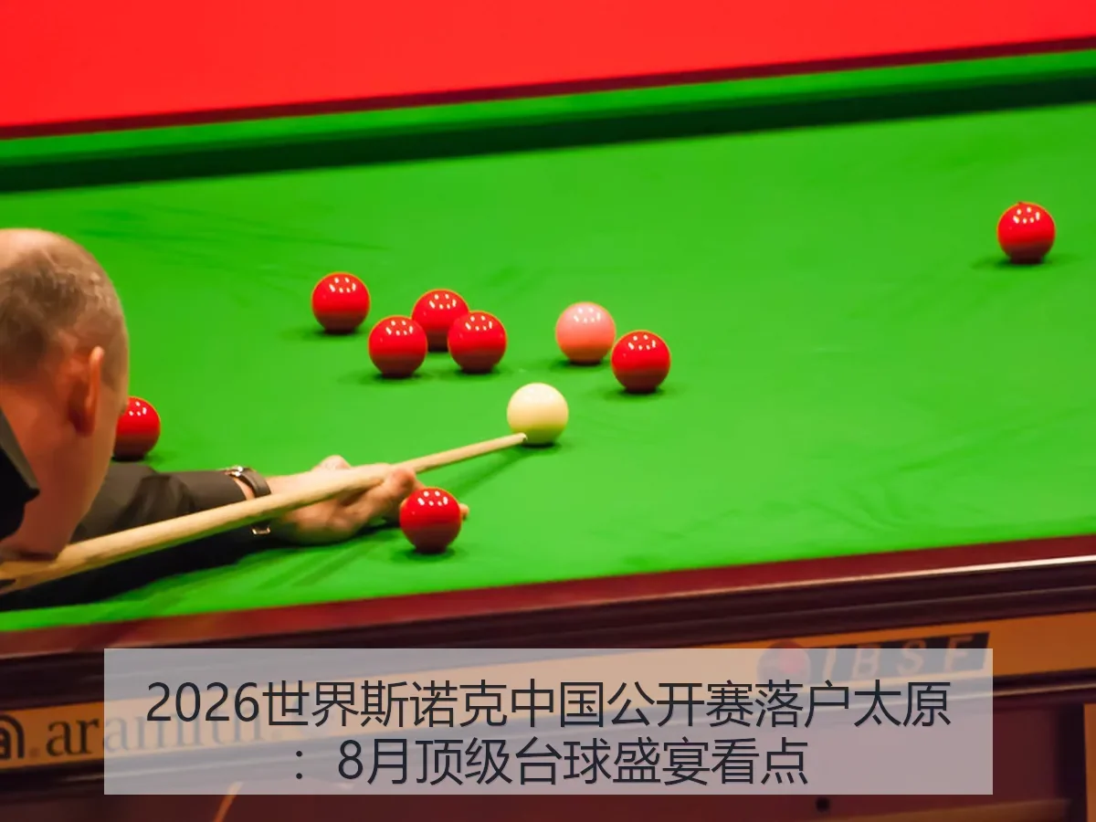 2026世界斯诺克中国公开赛落户太原：8月顶级台球盛宴看点