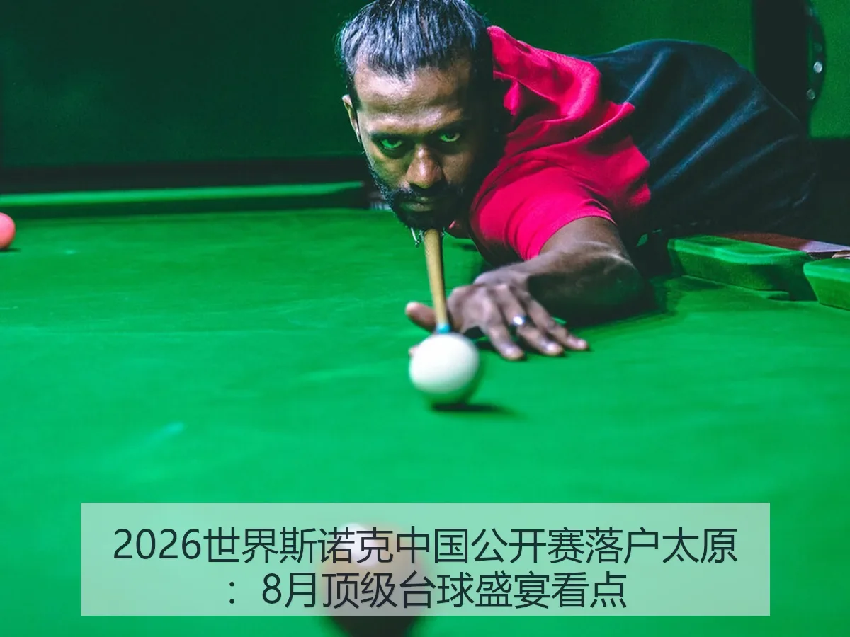 2026世界斯诺克中国公开赛落户太原:8月顶级台球盛宴看点